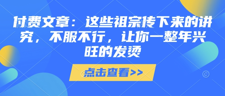 付费文章：这些祖宗传下来的讲究，不服不行，让你一整年兴旺的发烫!(全文收藏)-七量思维