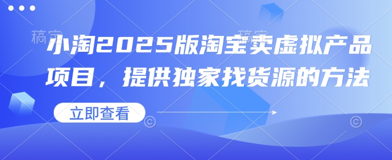 小淘2025版淘宝卖虚拟产品项目，提供独家找货源的方法-七量思维