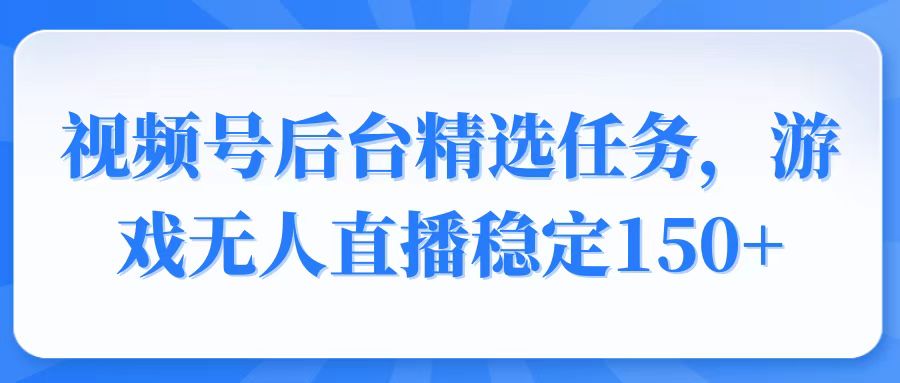 （14004期）视频号精选变现任务，游戏无人直播稳定150+-七量思维