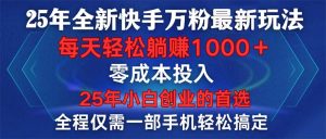 (14005期)25年全新快手万粉玩法,全程一部手机轻松搞定,一分钟两条作品,零成本…-七量思维