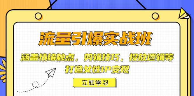 （14008期）流量引爆实战班，涵盖情绪触点，剪辑技巧，投放逻辑等，打造女性IP变现-七量思维