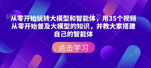 从零开始玩转大模型和智能体，​用35个视频从零开始普及大模型的知识，并教大家搭建自己的智能体-七量思维