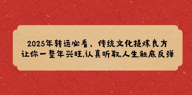 （14013期）2025年转运必看，传统文化提炼良方,让你一整年兴旺,认真听取,人生触底反弹-七量思维