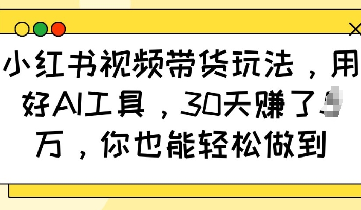 小红书视频带货玩法，用好AI工具，30天收益过W，你也能轻松做到-七量思维