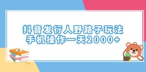 （14041期）抖音发行人野路子玩法，手机操作一天2000+-七量思维