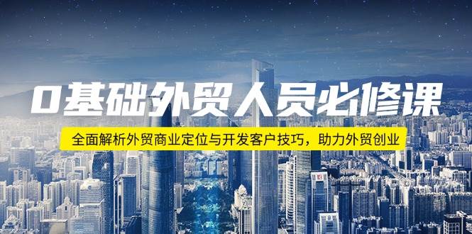 0基础外贸人员必修课：全面解析外贸商业定位与开发客户技巧，助力外贸创业-七量思维