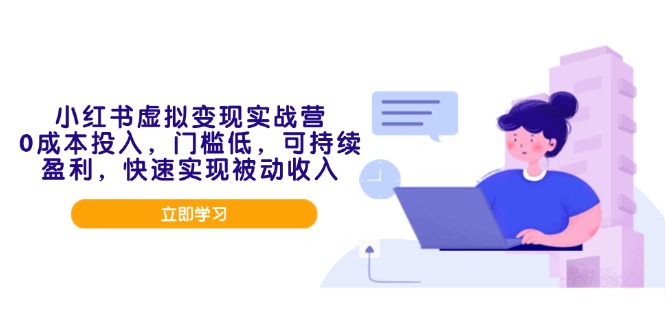 （14045期）小红书虚拟变现实战营，0成本投入，门槛低，可持续盈利，快速实现被动收入-七量思维