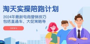 淘天实操陪跑计划,2024年最新电商营销技巧,包括直通车、大促策略等-七量思维