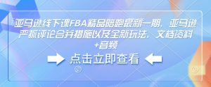 亚马逊线下课FBA精品陪跑最新一期,亚马逊严抓评论合并措施以及全新玩法,文档资料+音频-七量思维