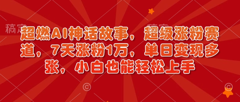 超燃AI神话故事，超级涨粉赛道，7天涨粉1万，单日变现多张，小白也能轻松上手（附详细教程）-七量思维