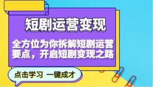 短剧运营变现,全方位为你拆解短剧运营要点,开启短剧变现之路-七量思维