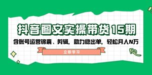 （14038期）抖音 图文实操带货15期，含账号运营锦囊、剪辑，助力稳出单，轻松月入N万-七量思维