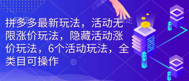 拼多多最新玩法，活动无限涨价玩法，隐藏活动涨价玩法，6个活动玩法，全类目可操作-七量思维