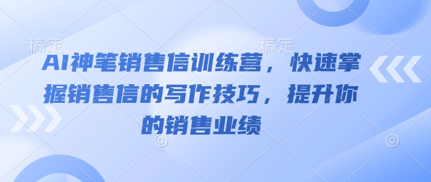 AI神笔销售信训练营，快速掌握销售信的写作技巧，提升你的销售业绩-七量思维