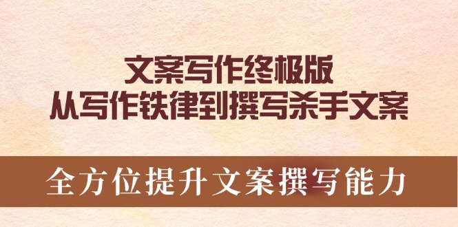 （14056期）文案写作终极版，从写作铁律到撰写杀手文案，全方位提升文案撰写能力-七量思维