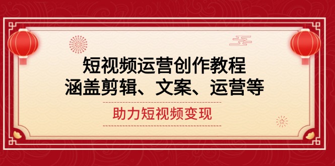 （14058期）短视频运营创作教程，涵盖剪辑、文案、运营等，助力短视频变现-七量思维