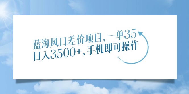 （14059期）蓝海风口差价项目，一单35，日入3500+，手机即可操作-七量思维