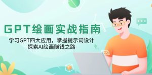 (14063期)GPT绘画实战指南:学习GPT四大应用,掌握提示词设计,探索AI绘画赚钱之路-七量思维