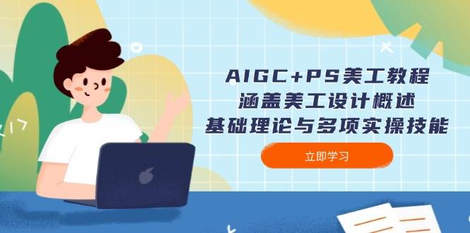 AIGC+PS美工教程：涵盖美工设计概述、基础理论与多项实操技能-七量思维