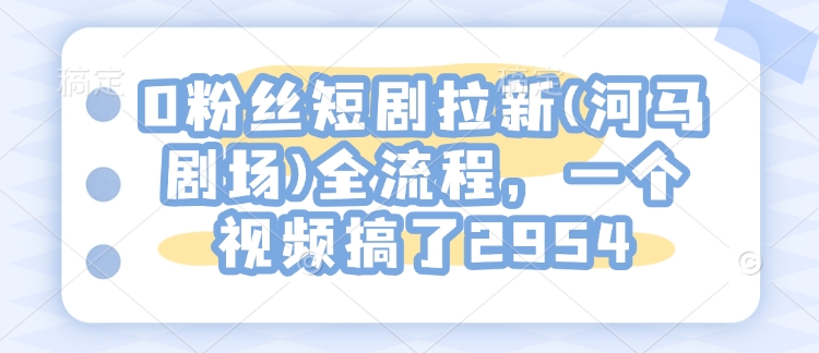 0粉丝短剧拉新(河马剧场)全流程，一个视频搞了2954-七量思维