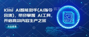Kimi AI智能助手(AI指令合集),带你掌握AI工具,开启高效内容生产之旅-七量思维
