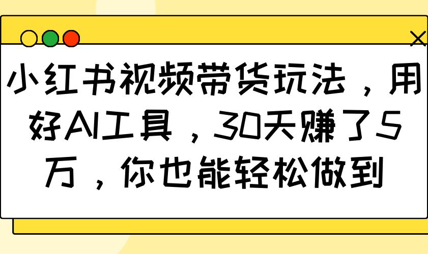 小红书视频带货玩法，用好AI工具，30天赚了5万，你也能轻松做到-七量思维