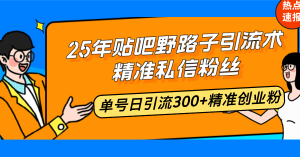 (14082期)25年贴吧野路子引流术,精准私信粉丝,单号日引流300+精准创业粉-七量思维