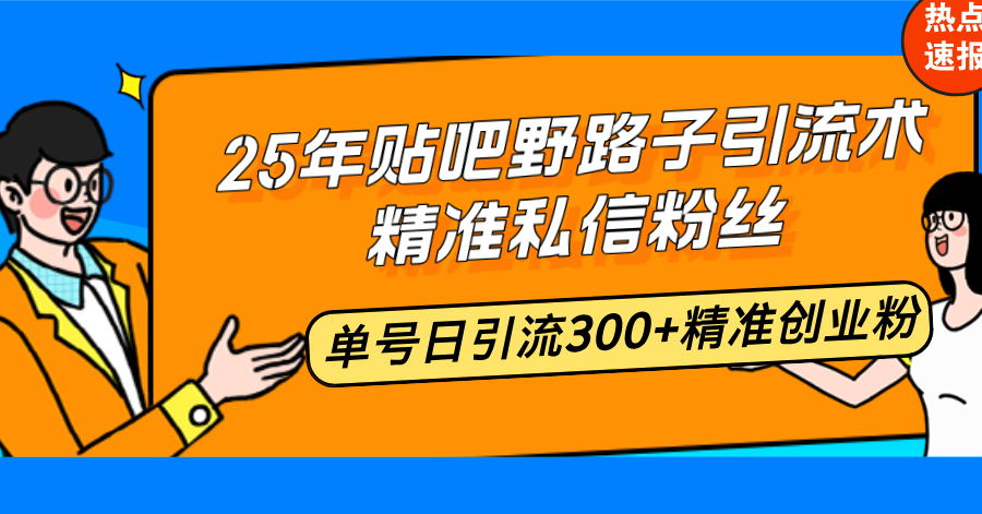 （14082期）25年贴吧野路子引流术，精准私信粉丝，单号日引流300+精准创业粉-七量思维