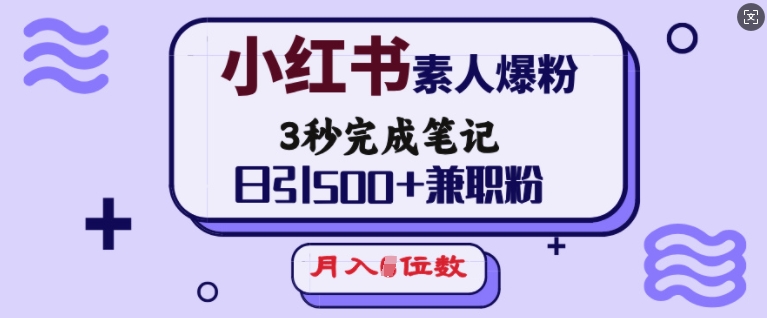 小红书素人爆粉，3秒完成笔记，日引500+兼职粉，月入5位数-七量思维