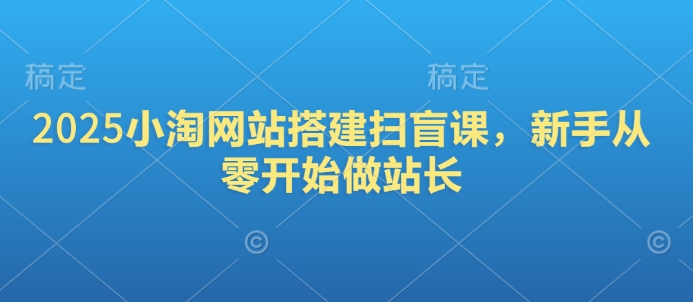 2025小淘网站搭建扫盲课，新手从零开始做站长-七量思维