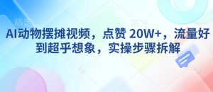 AI动物摆摊视频，点赞 20W+，流量好到超乎想象，实操步骤拆解-七量思维