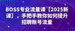 BOSS专业流量课【2025新课】，手把手教你如何提升招聘账号流量-七量思维