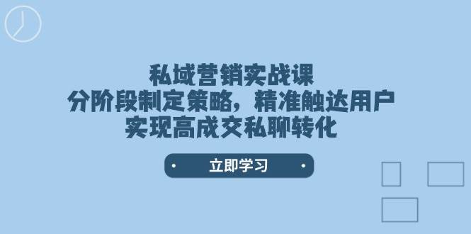 私域营销实战课，分阶段制定策略，精准触达用户，实现高成交私聊转化-七量思维