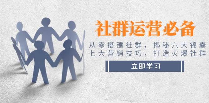 社群运营必备！从零搭建社群，揭秘六大锦囊、七大营销技巧，打造火爆社群-七量思维