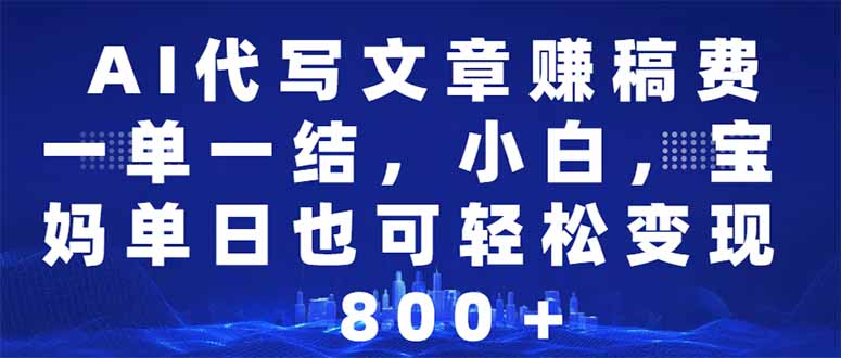 （14095期）AI代写文章赚稿费，一单一结小白，宝妈单日也能轻松日入500-1000＋-七量思维