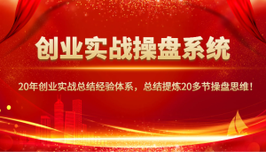 创业实战操盘系统,20年创业实战总结经验体系,总结提炼20多节操盘思维!-七量思维