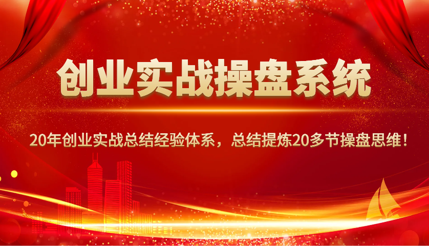 创业实战操盘系统，20年创业实战总结经验体系，总结提炼20多节操盘思维！-七量思维