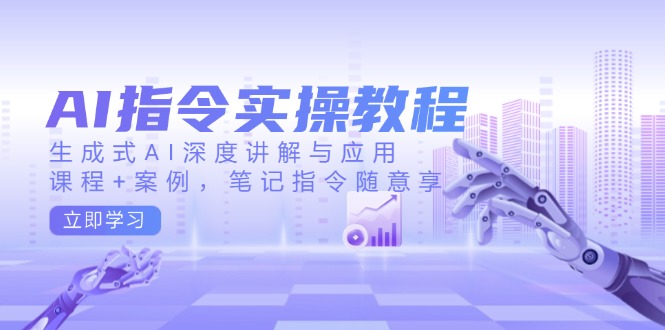 （14097期）AI指令实操教程，生成式AI深度讲解与应用，课程+案例，笔记指令随意享-七量思维