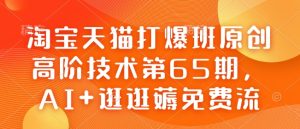 淘宝天猫打爆班原创高阶技术第65期,AI+逛逛薅免费流-七量思维