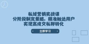 （14100期）私域营销实战课，分阶段制定策略，精准触达用户，实现高成交私聊转化-七量思维