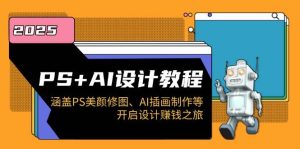 PS+AI设计教程:涵盖PS美颜修图、AI插画制作等,开启设计赚钱之旅-七量思维