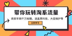 (14109期)带你玩转淘系流量,商家年销千万秘籍,涵盖黑科技、大促维护等-七量思维