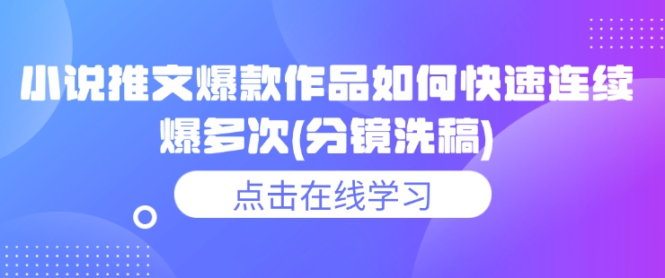 小说推文爆款作品如何快速连续爆多次(分镜洗稿)-七量思维