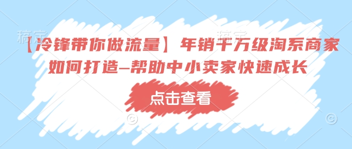 【冷锋带你做流量】年销千万级淘系商家如何打造–帮助中小卖家快速成长-七量思维