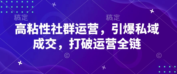 高粘性社群运营，引爆私域成交，打破运营全链-七量思维