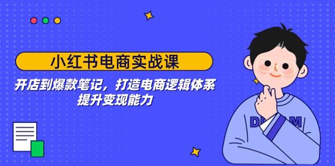 小红书电商实战课：开店到爆款笔记，打造电商逻辑体系，提升变现能力-七量思维