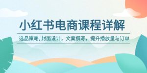 (14121期)小红书电商课程详解:选品策略, 封面设计,文案撰写,提升播放量与订单-七量思维