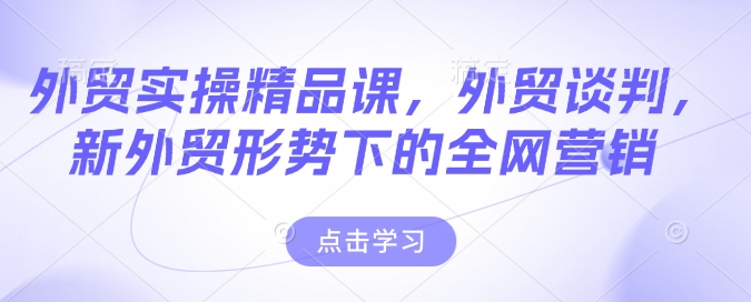 外贸实操精品课，外贸谈判，新外贸形势下的全网营销-七量思维