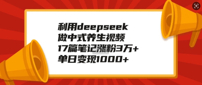 利用deepseek做中式养生视频，17篇笔记涨粉3万+，单日变现1k-七量思维