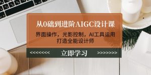 (14134期)从0础到进阶AIGC设计课:界面操作,光影控制,AI工具运用,打造全能设计师-七量思维
